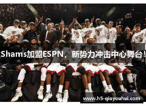 Shams加盟ESPN,新势力冲击中心舞台! Shams加盟ESPN,新势力冲击中心舞台!