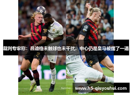 裁判专家称：吕迪格未触球也未干扰，中心仍是皇马被摆了一道