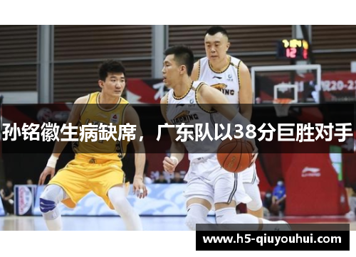 孙铭徽生病缺席，广东队以38分巨胜对手